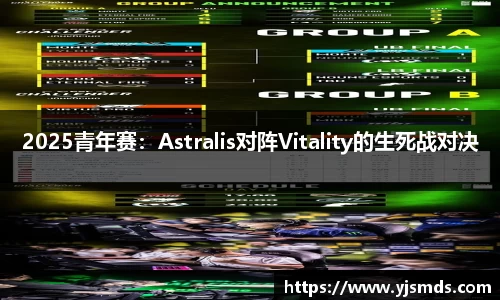 2025青年赛：Astralis对阵Vitality的生死战对决