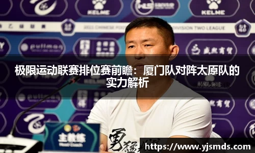 极限运动联赛排位赛前瞻：厦门队对阵太原队的实力解析