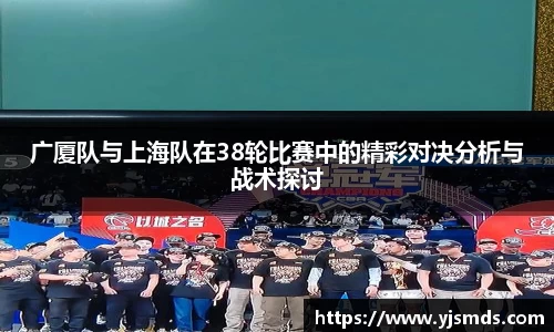 广厦队与上海队在38轮比赛中的精彩对决分析与战术探讨