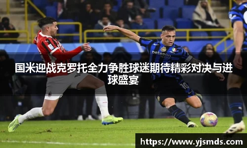 国米迎战克罗托全力争胜球迷期待精彩对决与进球盛宴