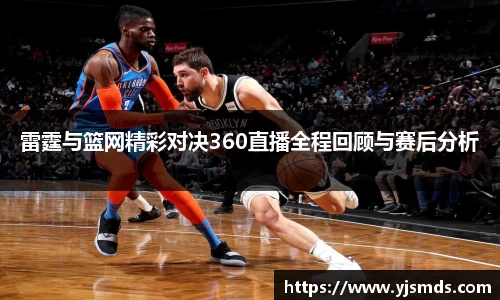 雷霆与篮网精彩对决360直播全程回顾与赛后分析